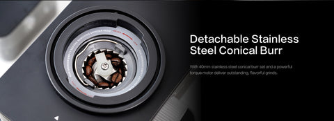 Detachable StainlessSteel Conical Burr
With 40mm stainless steel conical burr set and a powerfultorque motor deliver outstanding, flavorful grinds.