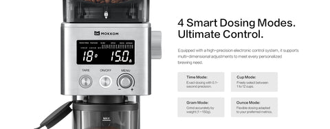 4 Smart Dosing Modes. Ultimate Control.
Equipped with a high-precision electronic control system, it supports multi-dimensional adjustments to meet every personalized brewing need.
●Time Mode:
 Exact dosing with 0.1-second precision
●Cup Mode:
 Freely select between 1 to 12 cups.
●Gram Mode: 
Grind accurately by weight (1–150g).
●Ounce Mode: 
Flexible dosing adapted to your preferred metrics.

