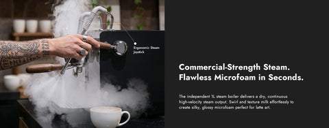 Commercial-Strength Steam.
Flawless Microfoam in Seconds.
The independent 1L steam boiler delivers a dry, continuoushigh-velocity steam output. Swirl and texture milk effortlessly tocreate silky, glossy microfoam perfect for latte art.