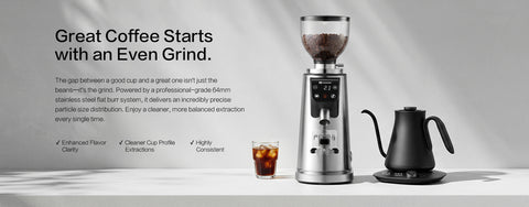 Great Coffee Starts with an Even Grind.
The gap between a good cup and a great one isn't just the beans—it's the grind. Powered by a professional-grade 64mm stainless steel flat burr system, it delivers an incredibly precise particle size distribution. Enjoy a cleaner, more balanced extraction every single time.

✔ Enhanced Flavor Clarity             ✔ Cleaner Cup Profile             ✔ Highly Consistent Extractions