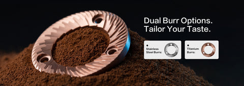 Dual Burr Options. Tailor Your Taste.
