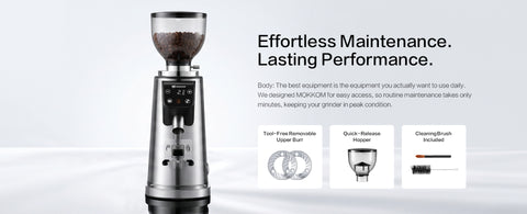 Effortless Maintenance. Lasting Performance.
Body: The best equipment is the equipment you actually want to use daily. We designed MOKKOM for easy access, so routine maintenance takes only minutes, keeping your grinder in peak condition.
● Tool-Free Removable Upper Burr          ● Quick-Release Hopper             ● Cleaning Brush Included