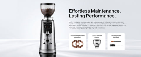 Effortless Maintenance. Lasting Performance.
Body: The best equipment is the equipment you actually want to use daily. We designed MOKKOM for easy access, so routine maintenance takes only minutes, keeping your grinder in peak condition.
● Tool-Free Removable Upper Burr          ● Quick-Release Hopper             ● Cleaning Brush Included 