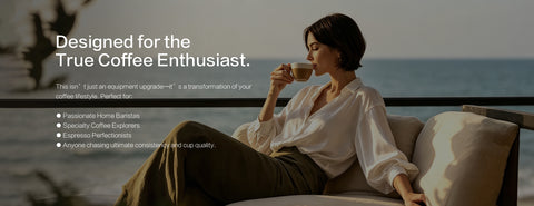 Designed for the True Coffee Enthusiast.
This isn’t just an equipment upgrade—it’s a transformation of your coffee lifestyle.
Perfect for:
● Passionate Home Baristas
● Specialty Coffee Explorers
● Espresso Perfectionists
● Anyone chasing ultimate consistency and cup quality.

