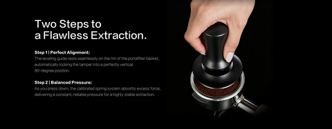 Two Steps to a Flawless Extraction.

Step 1 | Perfect Alignment: 
The leveling guide rests seamlessly on the rim of the portafilter basket, automatically locking the tamper into a perfectly vertical 90-degree position.
Step 2 | Balanced Pressure:
 As you press down, the calibrated spring system absorbs excess force, delivering a constant, reliable pressure for a highly stable extraction.
