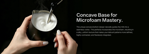 Concave Base for Microfoam Mastery.
The unique concave bottom design naturally guides the milk into a seamless vortex. This perfectly incorporates the microfoam, resulting in a silky, uniform texture that makes your latte art patterns more defined, highly contrasted, and flawlessly integrated.