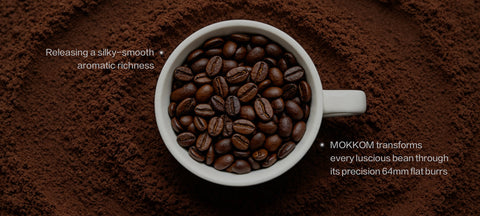 releasing a silky-smooth, aromatic richness MOKKOM transforms every luscious bean through
 its precision 64mm flat burrs   